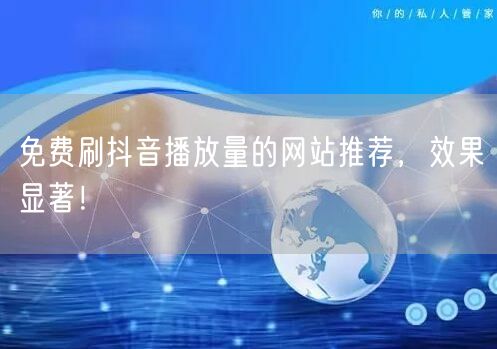 免费刷抖音播放量的网站推荐，效果显著！