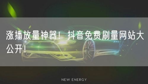 涨播放量神器！抖音免费刷量网站大公开！