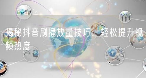 揭秘抖音刷播放量技巧：轻松提升视频热度