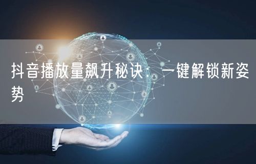 抖音播放量飙升秘诀：一键解锁新姿势