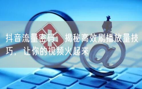 抖音流量密码：揭秘高效刷播放量技巧，让你的视频火起来
