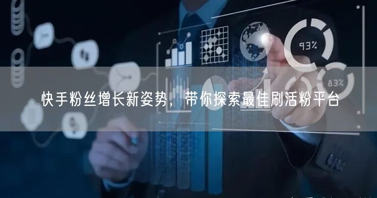 快手粉丝增长新姿势，带你探索最佳刷活粉平台