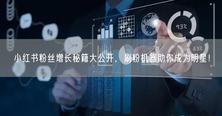 小红书粉丝增长秘籍大公开，刷粉机器助你成为明星！