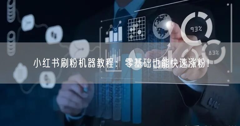 小红书刷粉机器教程：零基础也能快速涨粉！