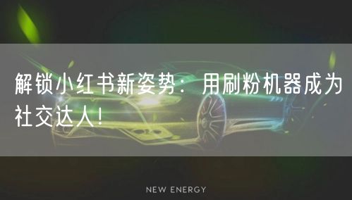 解锁小红书新姿势：用刷粉机器成为社交达人！