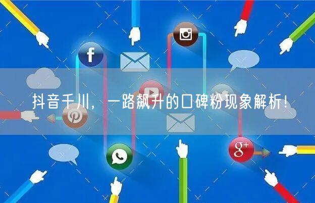 抖音千川，一路飙升的口碑粉现象解析！