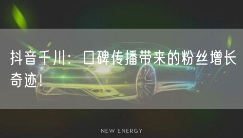 抖音千川：口碑传播带来的粉丝增长奇迹！