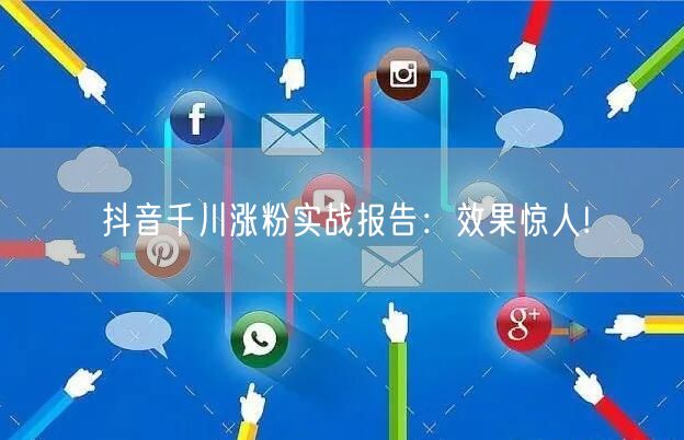 抖音千川涨粉实战报告：效果惊人!