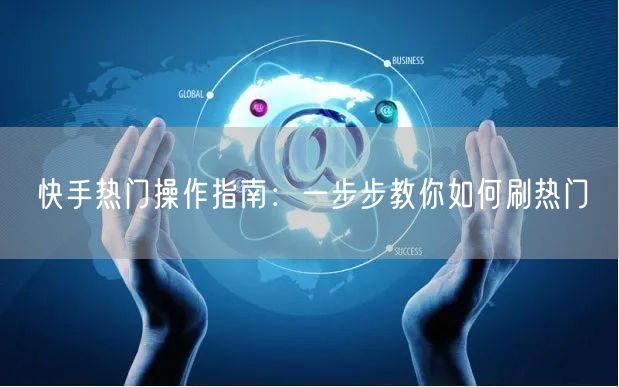 快手热门操作指南：一步步教你如何刷热门