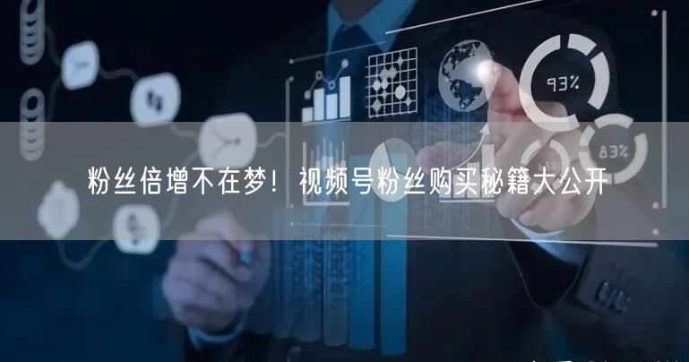 粉丝倍增不在梦！视频号粉丝购买秘籍大公开