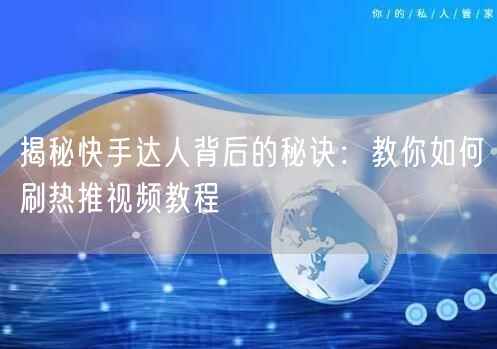 揭秘快手达人背后的秘诀：教你如何刷热推视频教程