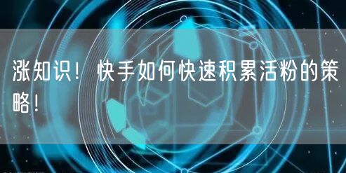 涨知识！快手如何快速积累活粉的策略！