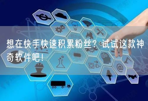 想在快手快速积累粉丝？试试这款神奇软件吧！