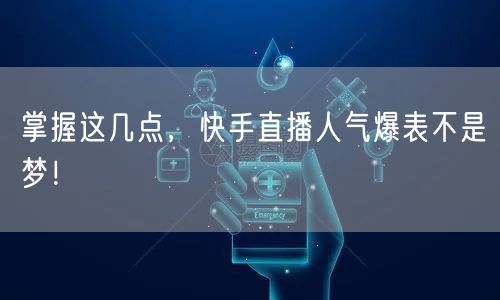掌握这几点，快手直播人气爆表不是梦！