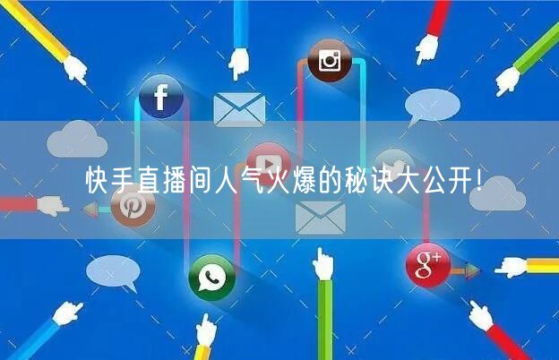 快手直播间人气火爆的秘诀大公开！