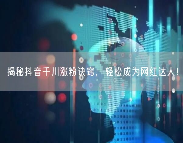 揭秘抖音千川涨粉诀窍，轻松成为网红达人！