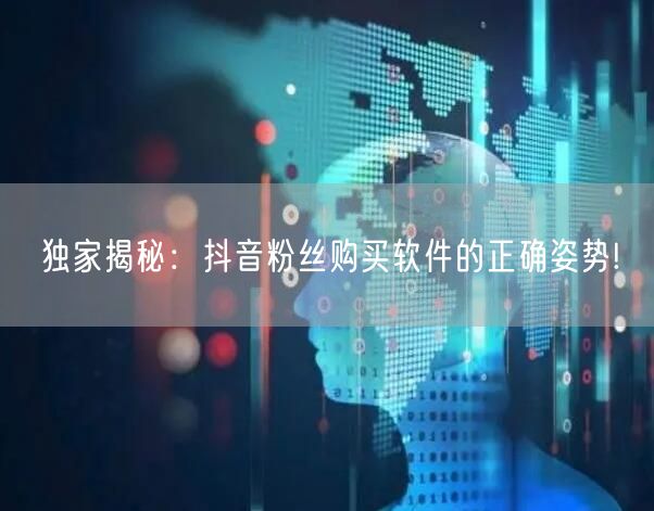 独家揭秘：抖音粉丝购买软件的正确姿势!
