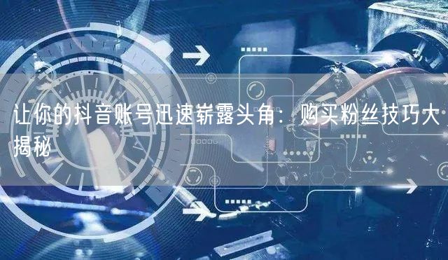 让你的抖音账号迅速崭露头角：购买粉丝技巧大揭秘