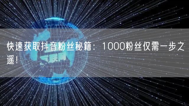 快速获取抖音粉丝秘籍：1000粉丝仅需一步之遥！