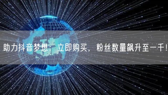 助力抖音梦想：立即购买，粉丝数量飙升至一千！