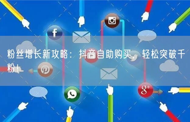 粉丝增长新攻略：抖音自助购买，轻松突破千粉！