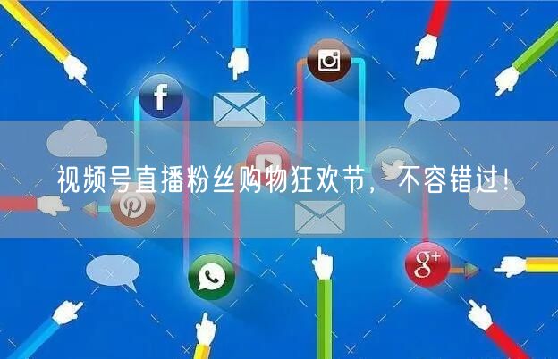视频号直播粉丝购物狂欢节，不容错过！