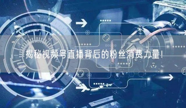 揭秘视频号直播背后的粉丝消费力量！