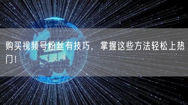 购买视频号粉丝有技巧，掌握这些方法轻松上热门！
