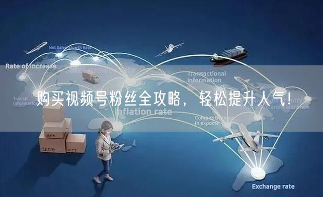 购买视频号粉丝全攻略，轻松提升人气！