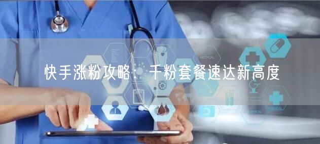 快手涨粉攻略：千粉套餐速达新高度