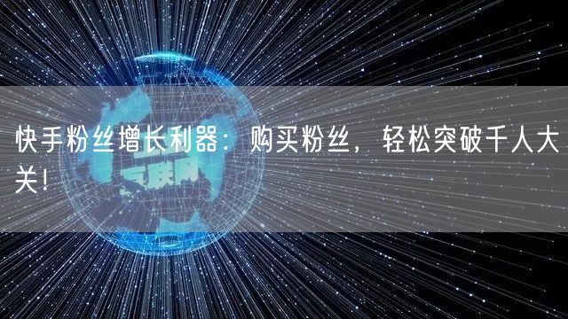 快手粉丝增长利器：购买粉丝，轻松突破千人大关！