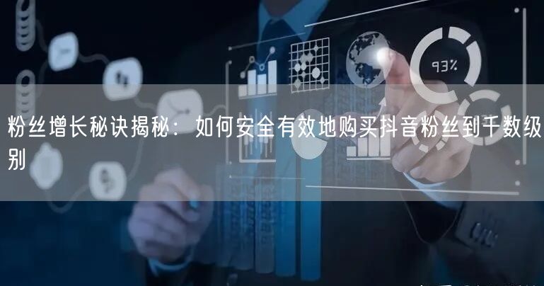 粉丝增长秘诀揭秘：如何安全有效地购买抖音粉丝到千数级别