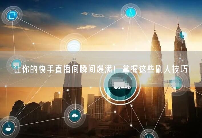 让你的快手直播间瞬间爆满！掌握这些刷人技巧！