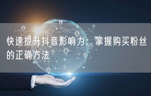 快速提升抖音影响力：掌握购买粉丝的正确方法