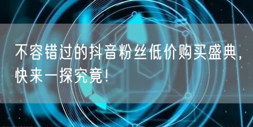 不容错过的抖音粉丝低价购买盛典，快来一探究竟！