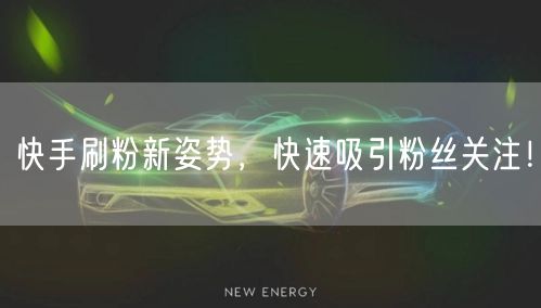 快手刷粉新姿势，快速吸引粉丝关注！