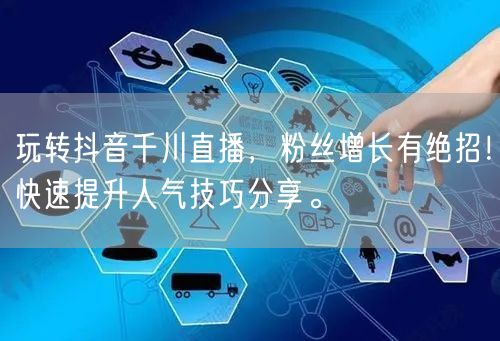 玩转抖音千川直播，粉丝增长有绝招！快速提升人气技巧分享。