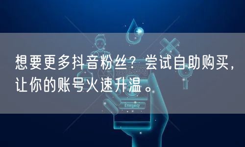 想要更多抖音粉丝？尝试自助购买，让你的账号火速升温。