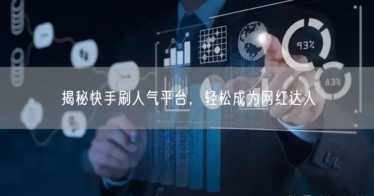 揭秘快手刷人气平台，轻松成为网红达人