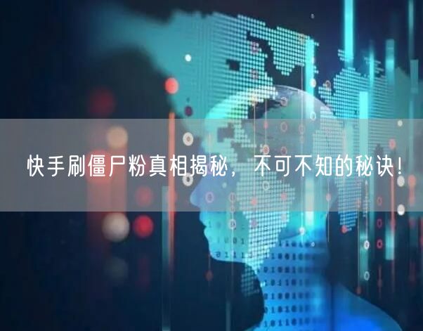快手刷僵尸粉真相揭秘，不可不知的秘诀！