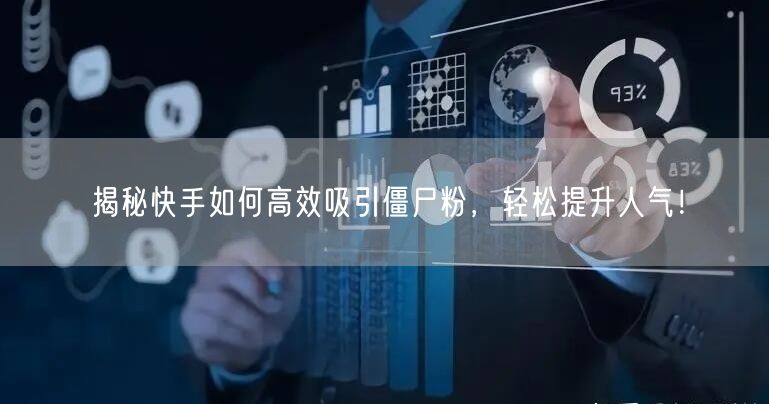 揭秘快手如何高效吸引僵尸粉，轻松提升人气！