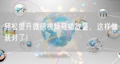 轻松提升微信视频号播放量，这样做就对了！