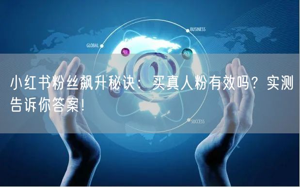 小红书粉丝飙升秘诀：买真人粉有效吗？实测告诉你答案！