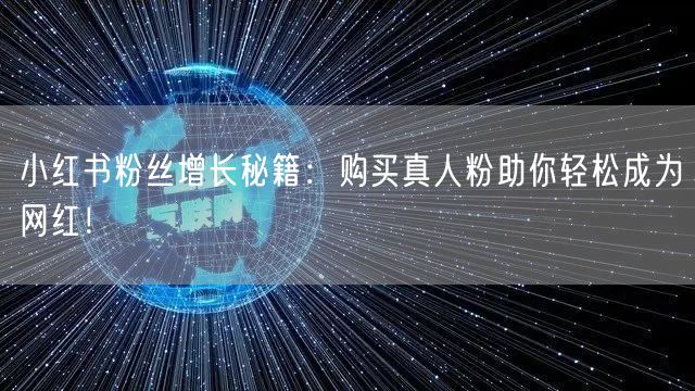 小红书粉丝增长秘籍：购买真人粉助你轻松成为网红！