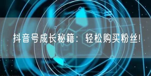 抖音号成长秘籍：轻松购买粉丝!