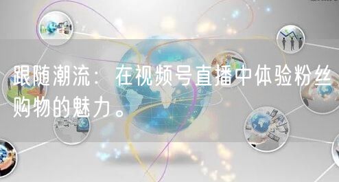 跟随潮流：在视频号直播中体验粉丝购物的魅力。