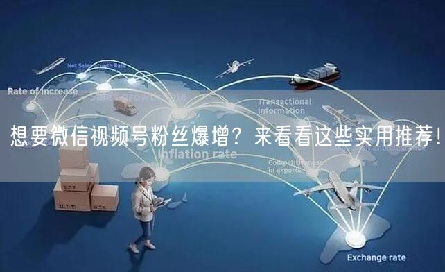 想要微信视频号粉丝爆增？来看看这些实用推荐！