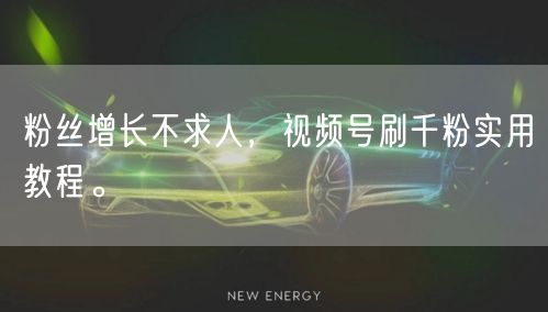 粉丝增长不求人，视频号刷千粉实用教程。