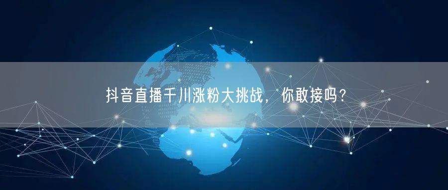 抖音直播千川涨粉大挑战，你敢接吗？
