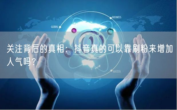 关注背后的真相：抖音真的可以靠刷粉来增加人气吗？
